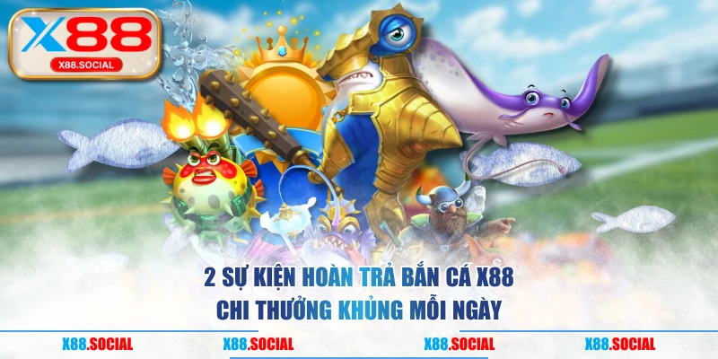 2 Sự Kiện Hoàn Trả Bắn Cá X88 Chi Thưởng Khủng Mỗi Ngày